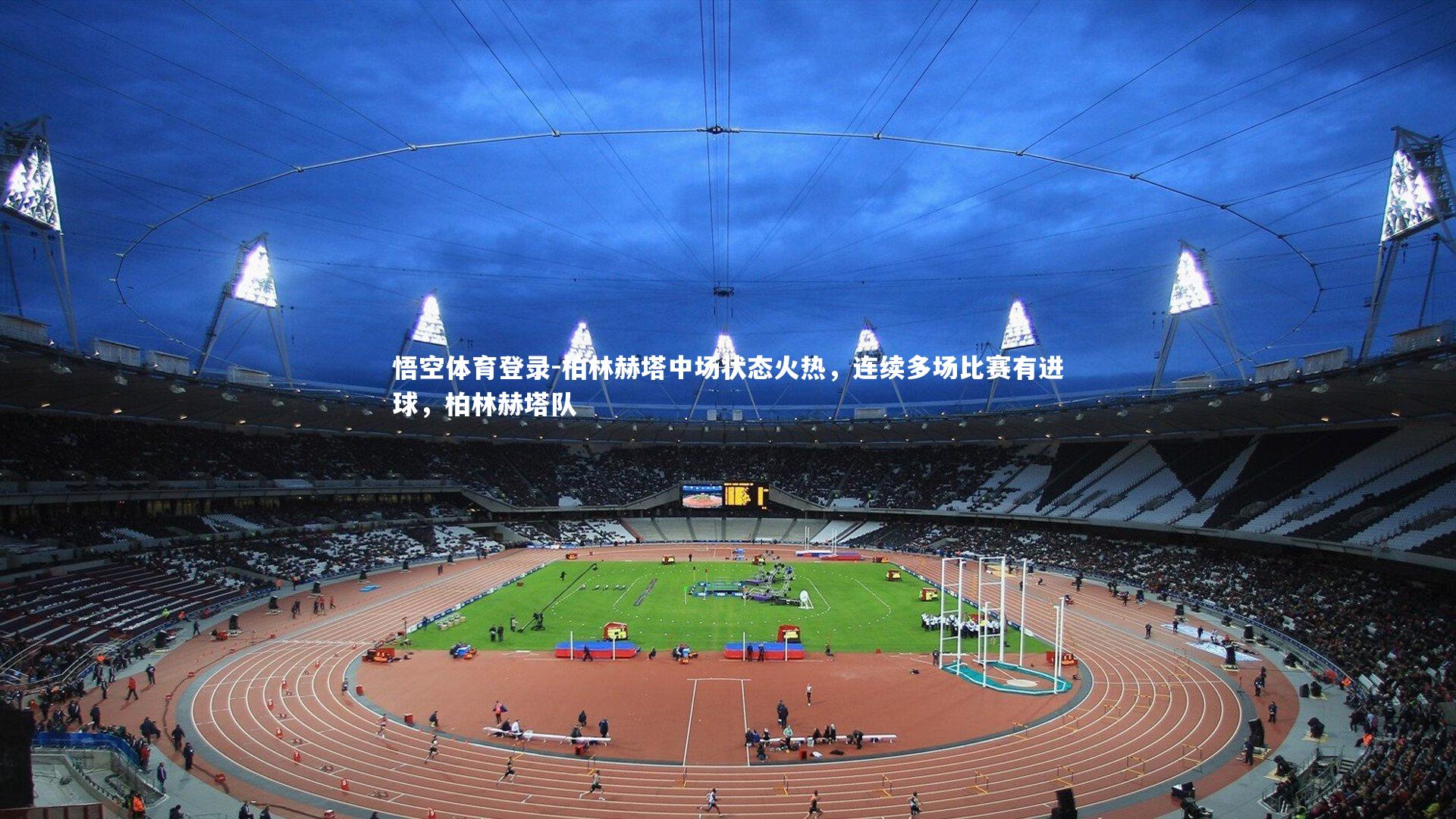 悟空体育登录-柏林赫塔中场状态火热，连续多场比赛有进球，柏林赫塔队