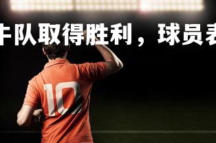 悟空体育登录-小牛队取得胜利，球员表现抢眼，小牛 球队