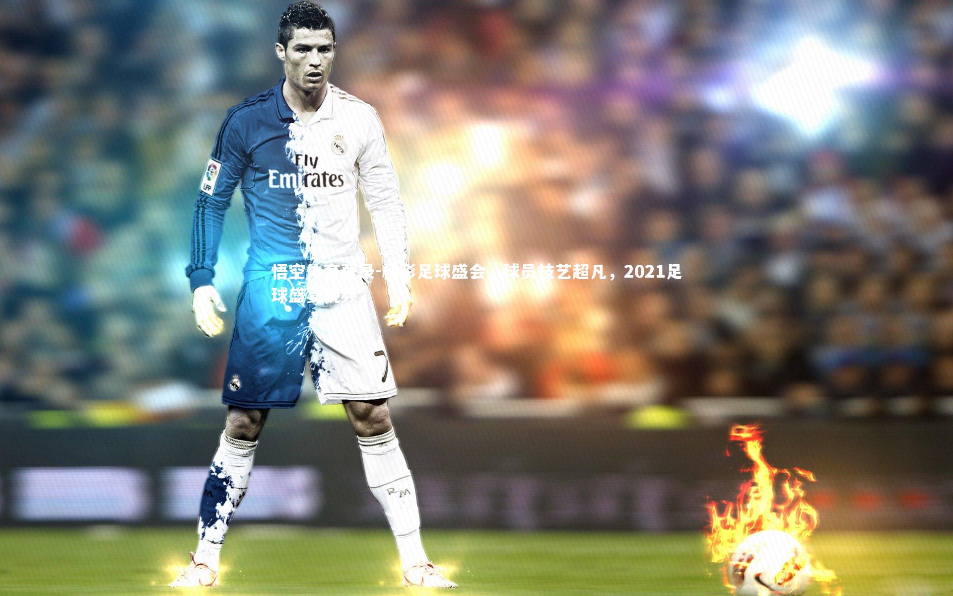 精彩足球盛会，球员技艺超凡，2021足球盛宴视频