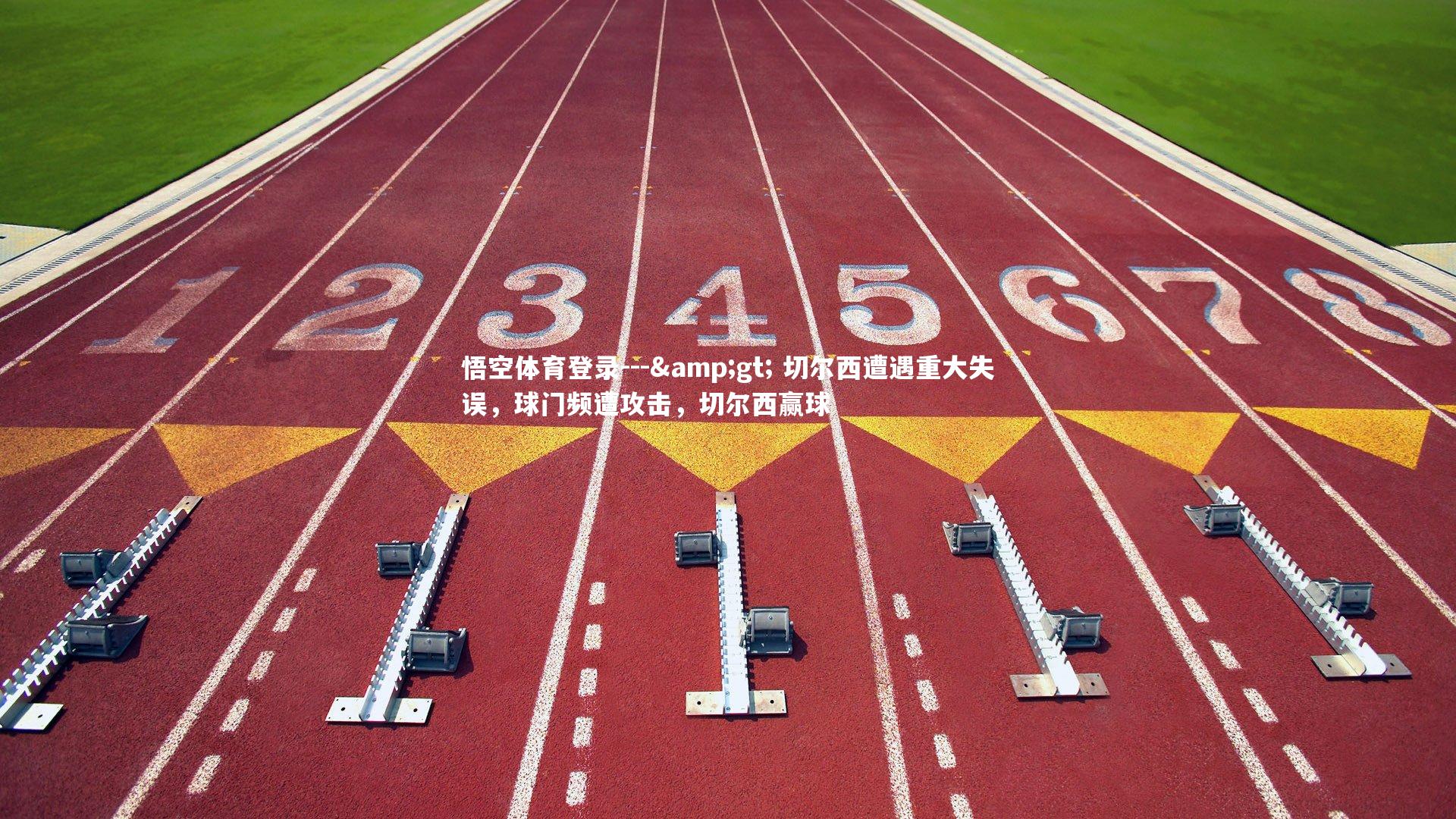 悟空体育登录---> 切尔西遭遇重大失误，球门频遭攻击，切尔西赢球