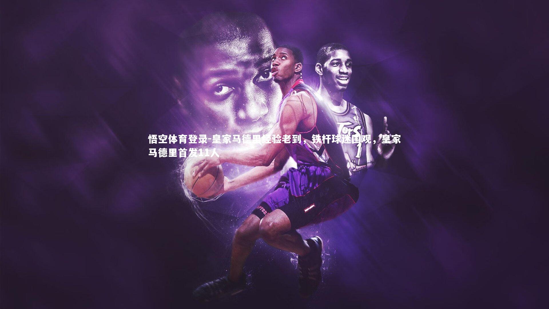 悟空体育登录-皇家马德里经验老到，铁杆球迷围观，皇家马德里首发11人