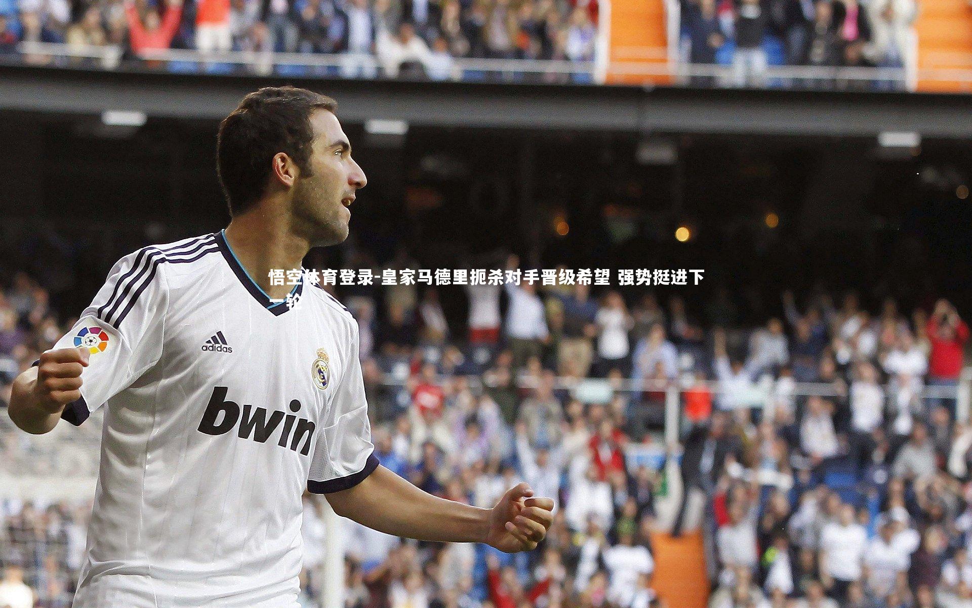 悟空体育登录-皇家马德里扼杀对手晋级希望 强势挺进下一轮