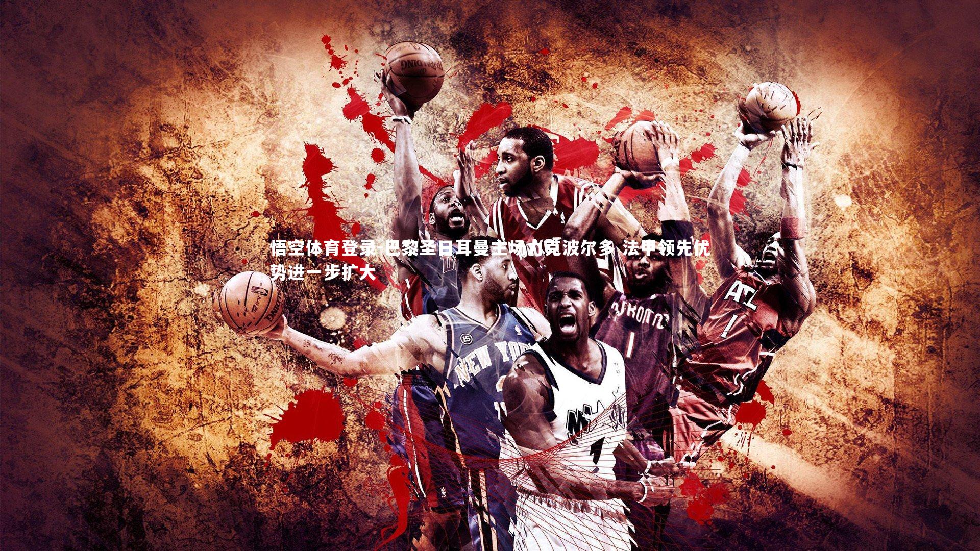 悟空体育登录-巴黎圣日耳曼主场力克波尔多 法甲领先优势进一步扩大