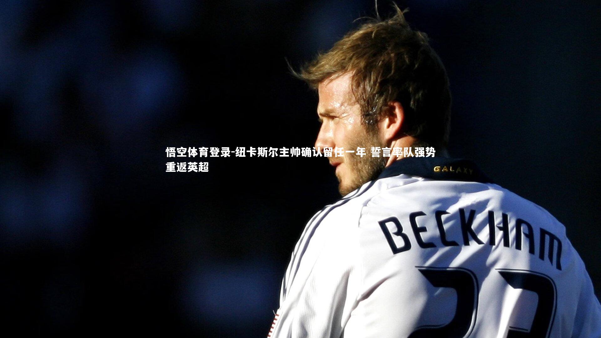 纽卡斯尔主帅确认留任一年 誓言率队强势重返英超