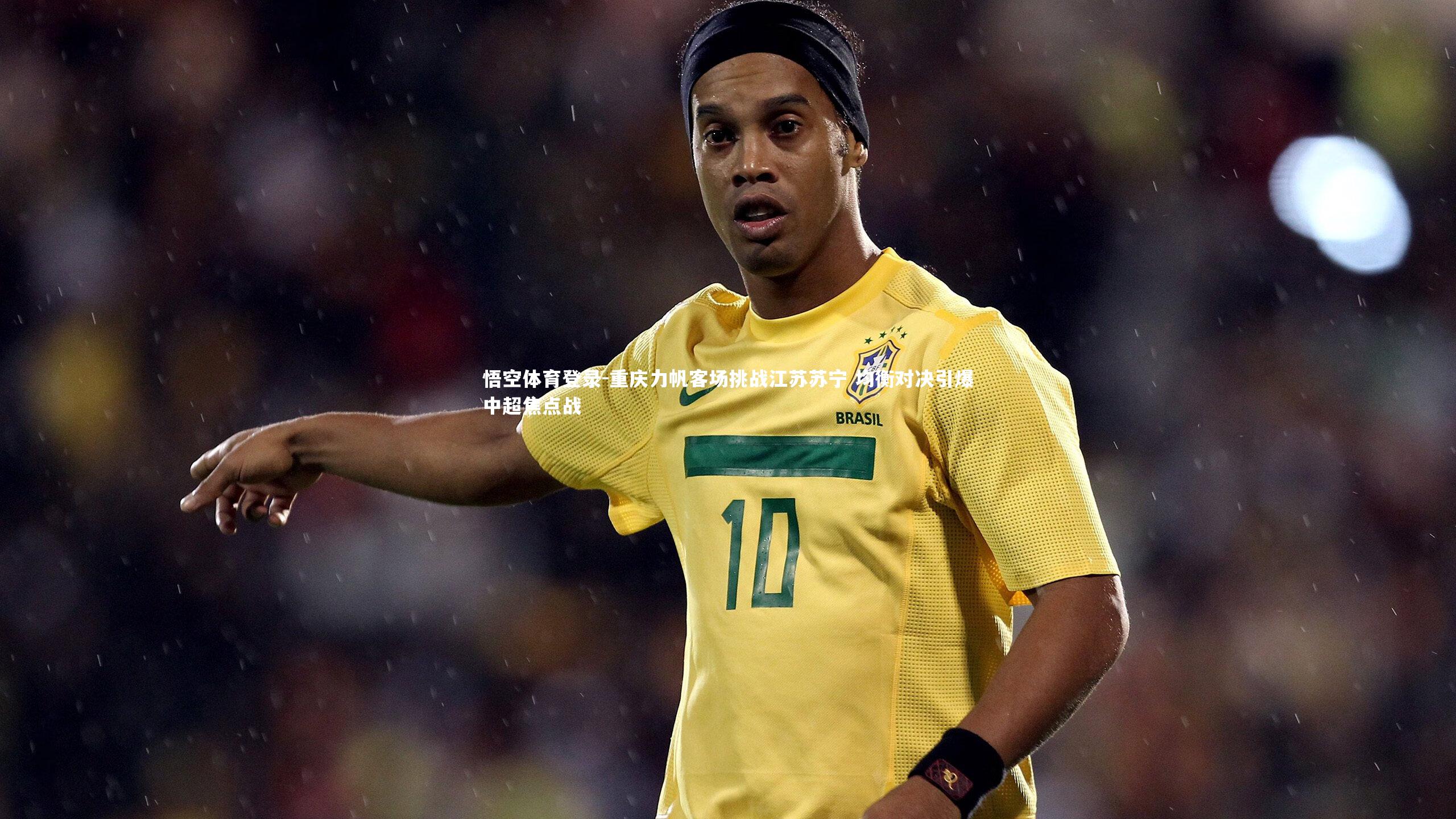 重庆力帆客场挑战江苏苏宁 均衡对决引爆中超焦点战