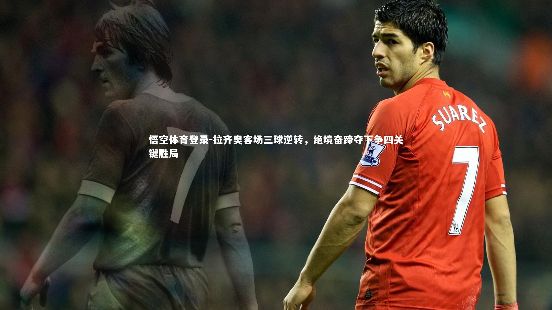 悟空体育登录-拉齐奥客场三球逆转，绝境奋蹄夺下争四关键胜局