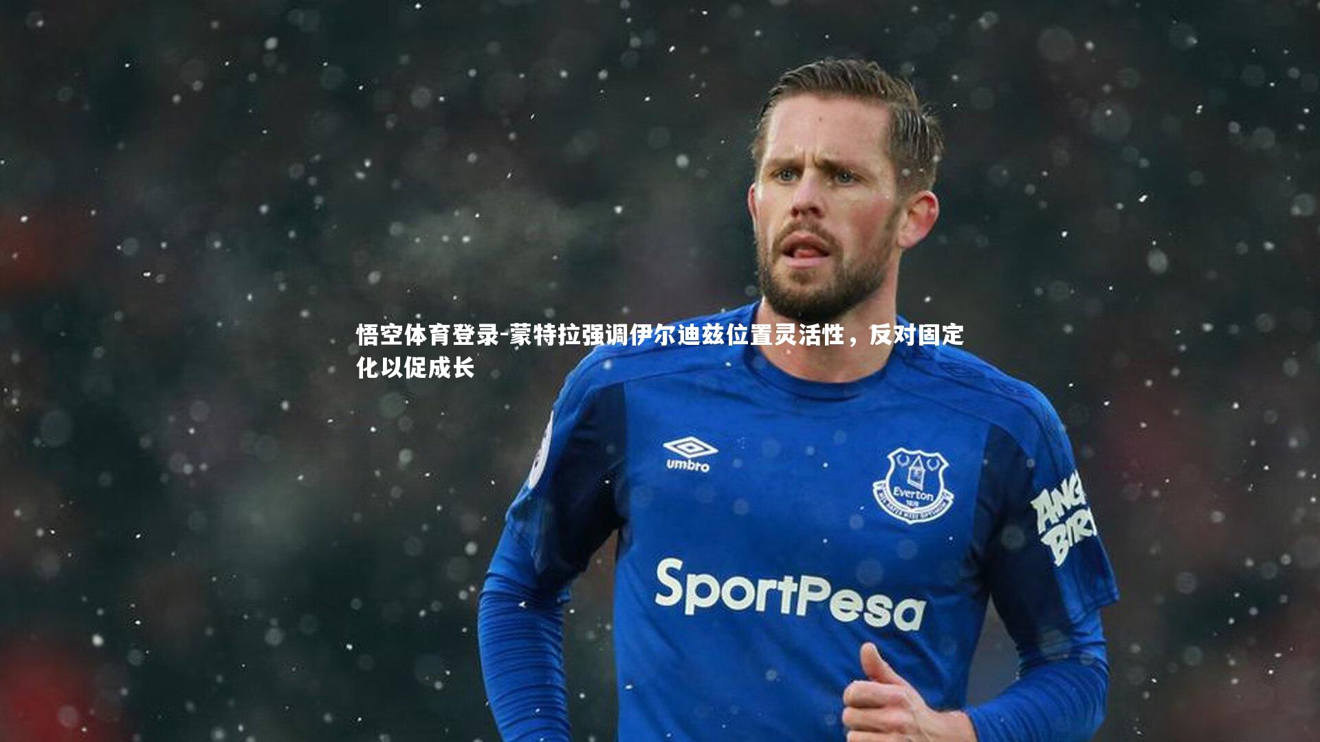 蒙特拉强调伊尔迪兹位置灵活性，反对固定化以促成长