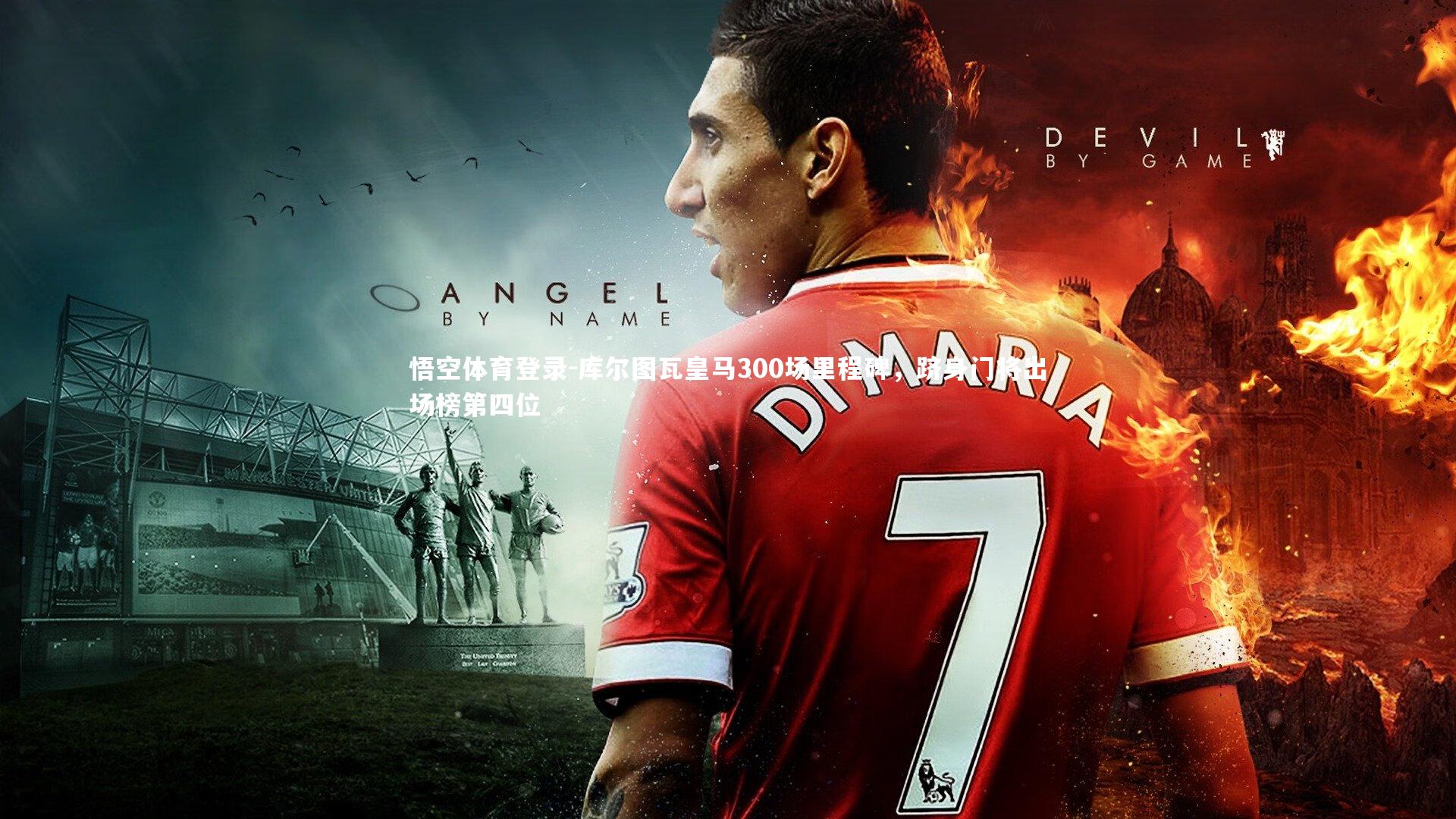 库尔图瓦皇马300场里程碑，跻身门将出场榜第四位