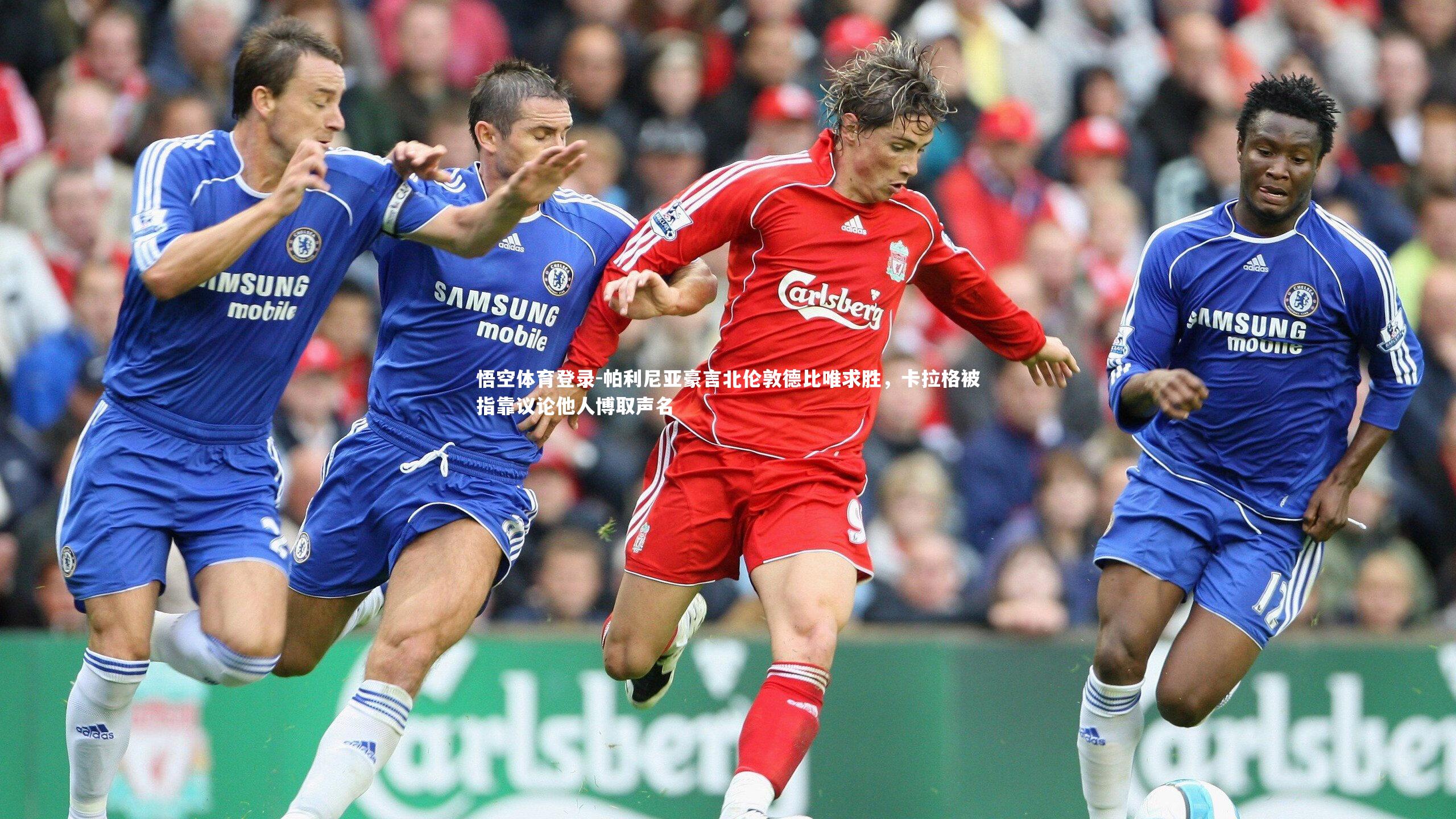 帕利尼亚豪言北伦敦德比唯求胜,卡拉格被指靠议论他人博取声名